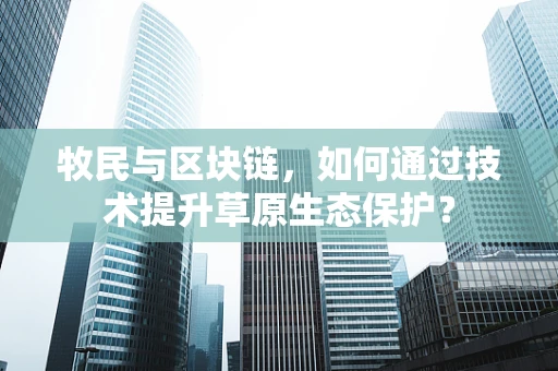 牧民与区块链，如何通过技术提升草原生态保护？