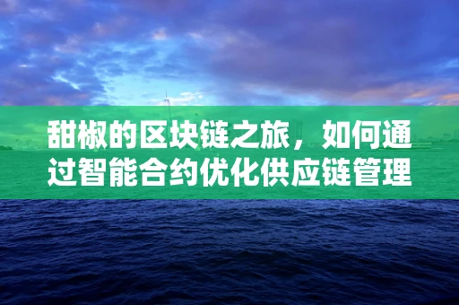 甜椒的区块链之旅，如何通过智能合约优化供应链管理？