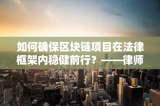 如何确保区块链项目在法律框架内稳健前行？——律师事务所主任的视角