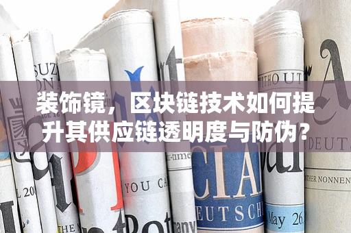 装饰镜，区块链技术如何提升其供应链透明度与防伪？