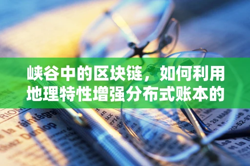 峡谷中的区块链，如何利用地理特性增强分布式账本的安全性？