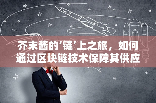 芥末酱的‘链’上之旅，如何通过区块链技术保障其供应链透明度？