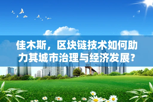 佳木斯，区块链技术如何助力其城市治理与经济发展？