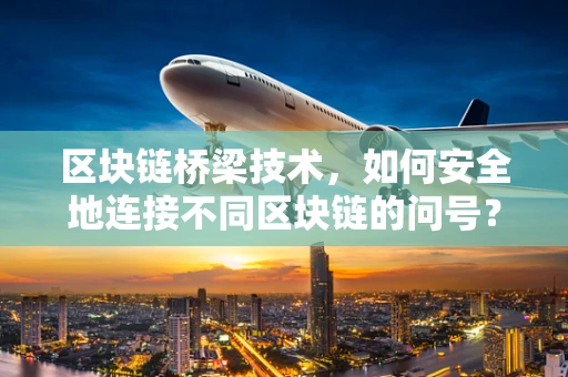 区块链桥梁技术，如何安全地连接不同区块链的问号？