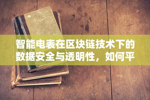 智能电表在区块链技术下的数据安全与透明性，如何平衡？