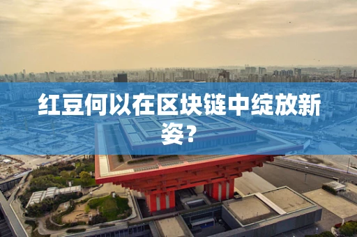 红豆何以在区块链中绽放新姿？