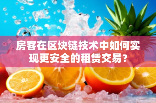 房客在区块链技术中如何实现更安全的租赁交易？