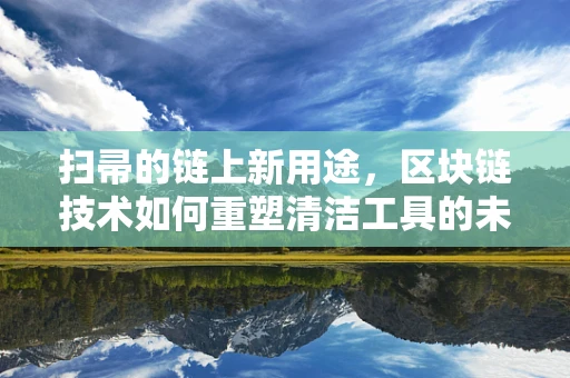 扫帚的链上新用途，区块链技术如何重塑清洁工具的未来？