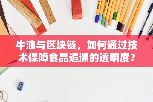 牛油与区块链，如何通过技术保障食品追溯的透明度？