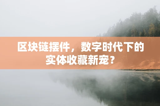 区块链摆件，数字时代下的实体收藏新宠？