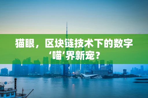 猫眼，区块链技术下的数字‘喵’界新宠？