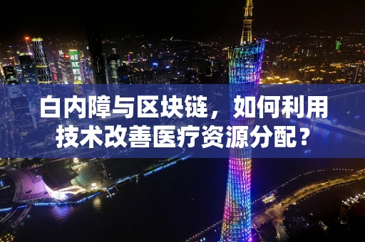 白内障与区块链，如何利用技术改善医疗资源分配？