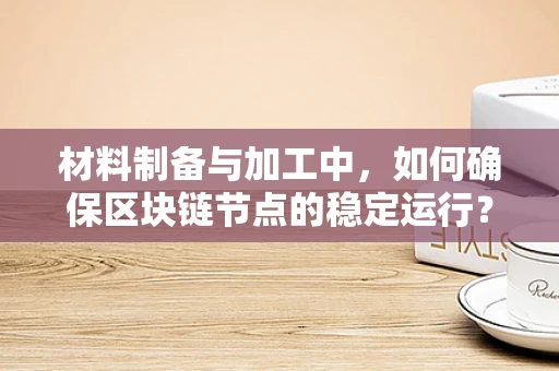 材料制备与加工中，如何确保区块链节点的稳定运行？