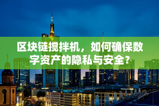 区块链搅拌机，如何确保数字资产的隐私与安全？