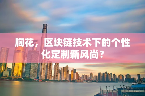 胸花，区块链技术下的个性化定制新风尚？