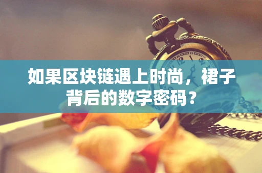 如果区块链遇上时尚，裙子背后的数字密码？