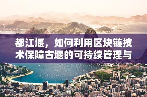 都江堰，如何利用区块链技术保障古堰的可持续管理与保护？