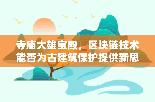寺庙大雄宝殿，区块链技术能否为古建筑保护提供新思路？