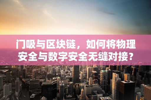 门吸与区块链，如何将物理安全与数字安全无缝对接？