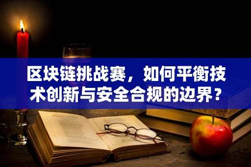 区块链挑战赛，如何平衡技术创新与安全合规的边界？