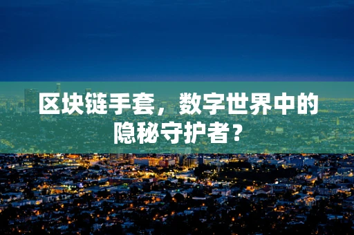 区块链手套，数字世界中的隐秘守护者？