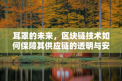 耳罩的未来，区块链技术如何保障其供应链的透明与安全？