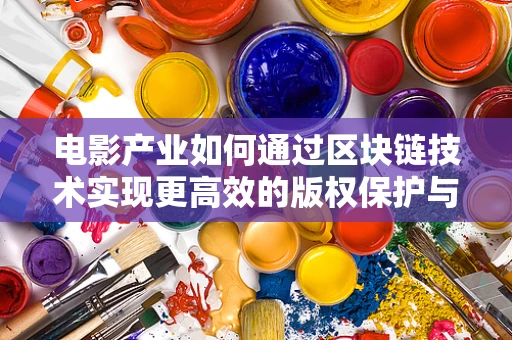 电影产业如何通过区块链技术实现更高效的版权保护与分发？