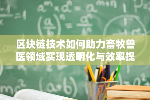 区块链技术如何助力畜牧兽医领域实现透明化与效率提升？