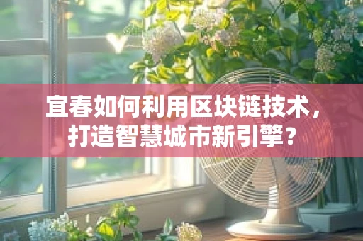宜春如何利用区块链技术，打造智慧城市新引擎？