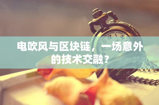 电吹风与区块链，一场意外的技术交融？