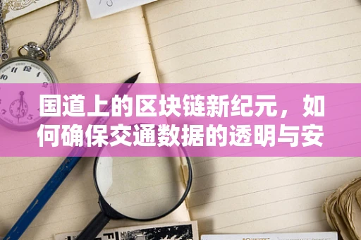 国道上的区块链新纪元，如何确保交通数据的透明与安全？
