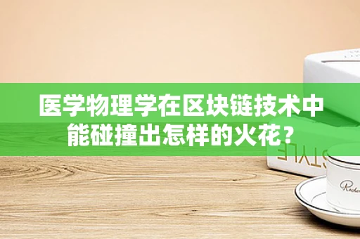 医学物理学在区块链技术中能碰撞出怎样的火花？