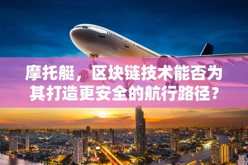 摩托艇，区块链技术能否为其打造更安全的航行路径？