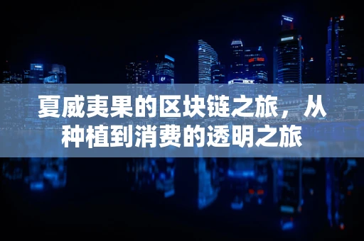 夏威夷果的区块链之旅，从种植到消费的透明之旅