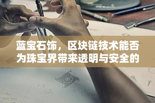 蓝宝石饰，区块链技术能否为珠宝界带来透明与安全的‘宝石’？