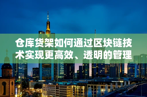 仓库货架如何通过区块链技术实现更高效、透明的管理？