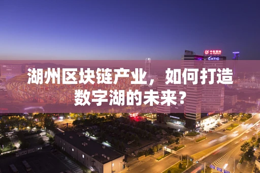 湖州区块链产业，如何打造数字湖的未来？