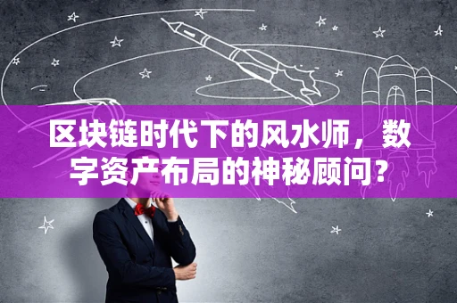 区块链时代下的风水师，数字资产布局的神秘顾问？