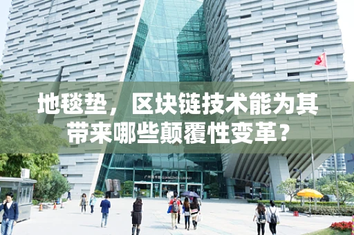 地毯垫，区块链技术能为其带来哪些颠覆性变革？