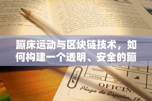 蹦床运动与区块链技术，如何构建一个透明、安全的蹦床竞技平台？