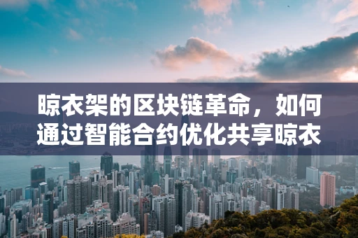 晾衣架的区块链革命，如何通过智能合约优化共享晾衣服务？