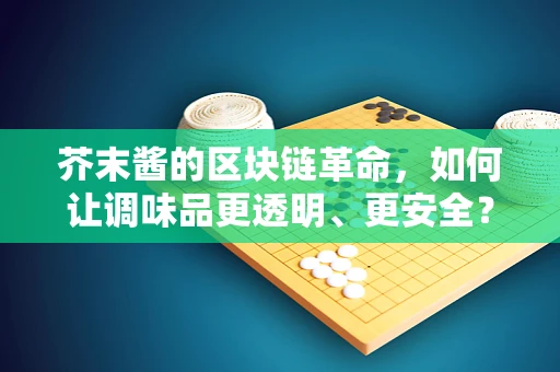 芥末酱的区块链革命，如何让调味品更透明、更安全？