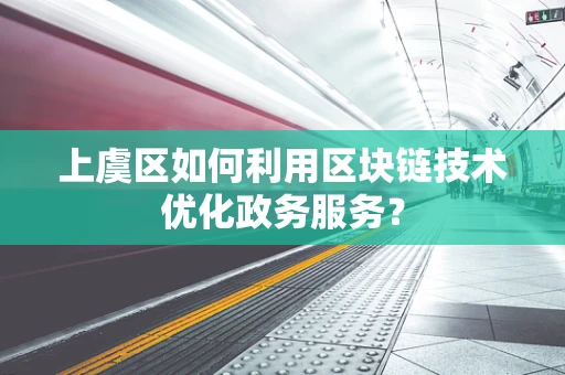 上虞区如何利用区块链技术优化政务服务？