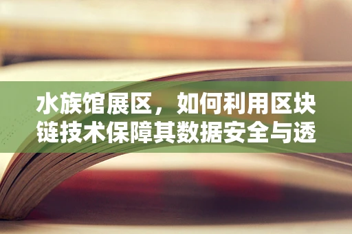 水族馆展区，如何利用区块链技术保障其数据安全与透明性？