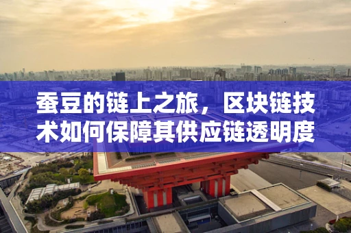 蚕豆的链上之旅，区块链技术如何保障其供应链透明度？
