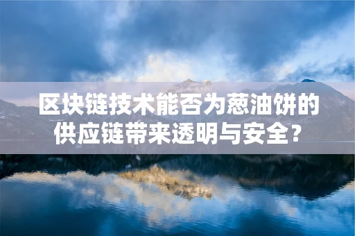 区块链技术能否为葱油饼的供应链带来透明与安全？