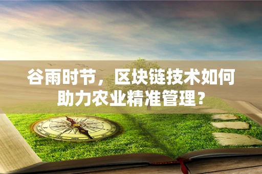 谷雨时节，区块链技术如何助力农业精准管理？