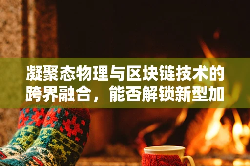 凝聚态物理与区块链技术的跨界融合，能否解锁新型加密算法的密钥？