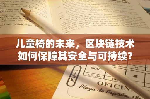 儿童椅的未来，区块链技术如何保障其安全与可持续？