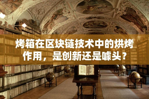 烤箱在区块链技术中的烘烤作用，是创新还是噱头？